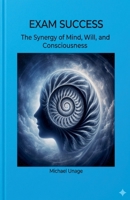 Exam Success: The Synergy of Mind, Will, and Consciousness B0GSSRFHK2 Book Cover
