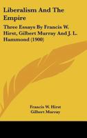 Liberalism and the Empire; Three Essays by Francis W. Hirst, Gilbert Murray and J.L. Hammond 1372099999 Book Cover