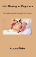 Reiki Healing for Beginners: The Practical Guide With Remedies for 100+ Aliments 1806309912 Book Cover