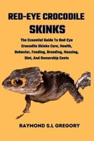 Red-Eye Crocodile Skinks: The Essential Guide To Red-Eye Crocodile Skinks Care, Health, Behavior, Feeding, Breeding, Housing, Diet, And Ownershi B0CQRNS82V Book Cover