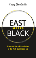 East Meets Black: Asian and Black Masculinities in the Post-Civil Rights Era 1496813103 Book Cover