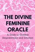 The Divine Feminine Oracle: A Guide to Goddess Empowerment and Intuition B0CFCPW9PK Book Cover