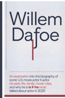 WILLEM DAFOE: An Exploration into the Biography of the Iconic U.S Actor WILLEM DAFOE, His Early Life, Family, Movie Roles, and Why He is the Most Talked About Actor in 2025 B0DS11CVZC Book Cover