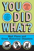 You Did What?: Mad Plans and Great Historical Disasters 0060532505 Book Cover