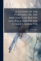 A Legend of the Puritans, Or, the Influence of Poetry and Religion On the Female Character 1023883619 Book Cover