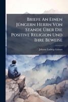 Briefe An Einen Jüngern Herrn Von Stande Über Die Positive Religion Und Ihre Beweise ...... 1246522411 Book Cover