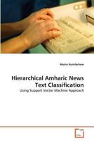 Hierarchical Amharic News Text Classification: Using Support Vector Machine Approach 3639368096 Book Cover