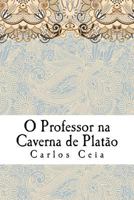 O Professor na Caverna de Platão: As Políticas para a Formação de Professores em Portugal e o Futuro da Profissão (Obras Completas de Carlos Ceia) (Volume 12) 1981616594 Book Cover