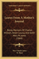 Leaves From A Mother’s Journal: Being Memoirs Of Charles William, Helen Louisa, And Edith Mary M. Jones 1166149366 Book Cover