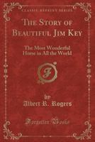 The Story of Beautiful Jim Key: The Most Wonderful Horse in all The World 1015402593 Book Cover