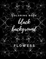 Coloring Book Black Background Flowers: An Adult Coloring Book with Stress Relieving Flower Designs on a Black Background B08VBS43VV Book Cover