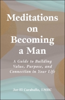Meditations on Becoming a Man: A Guide to Building Value, Purpose, and Connection in Your Life 1507226802 Book Cover
