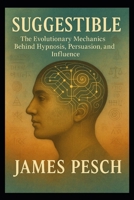 Suggestible: The Evolutionary Mechanics Behind Hypnosis, Persuasion, and Influence (A Polymath's Journey) B0F8W33NB4 Book Cover