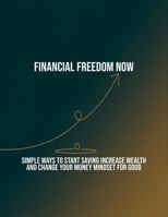 Financial Freedom Now: Simple Ways To Start Saving Increase Wealth And Change Your Money Mindset For Good B0FQ59RFGX Book Cover