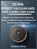 ZCWA ROBOT VACUUM AND MOP COMBO USER GUIDE: Master Your Smart Home Cleaning, Setup, Troubleshooting, and Advanced Tips for Peak Performance B0FG86NLJ3 Book Cover
