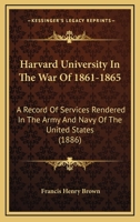 Harvard University in the War of 1861-1865: A Record of Services Rendered in the Army and Navy of the United States, by the Graduates and Students of Harvard College and the Professional Schools 1166056392 Book Cover