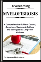 OVERCOMING MYELOFIBROSIS: A Comprehensive Guide to Causes, Symptoms, Treatment Options, and Strategies for Long-Term Wellness B0FQPMB7Z5 Book Cover