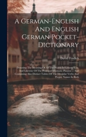 A German-english And English German Pocket-dictionary: Denoting The Meaning Of All The Words In General Use, And Likewise Of The Principal Idiomatic ... The Irregular Verbs And Proper Names In Both 1021027510 Book Cover