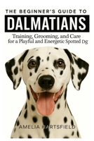The Beginner’s Guide to Dalmatians: Training, Grooming, and Care for a Playful and Energetic Spotted Dog (The Complete Companion Series) B0HK7B412H Book Cover