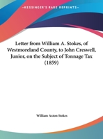 Letter From William A. Stokes, Of Westmoreland County, To John Creswell, Junior, On The Subject Of Tonnage Tax 1162177136 Book Cover