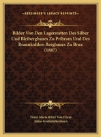 Bilder Von Den Lagerstatten Des Silber Und Bleibergbaues Zu Pribram Und Des Braunkohlen-Bergbaues Zu Brux (1887) 1160046638 Book Cover