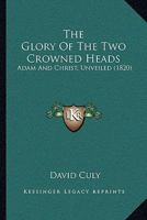 The Glory Of The Two Crowned Heads: Adam And Christ, Unveiled 116575469X Book Cover