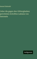 Ueber die gegen den G�tterglauben gerichteten Schriften Lukians von Samosata 3386341144 Book Cover