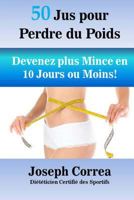 50 Jus pour Perdre du Poids: Devenez plus Mince en 10 Jours ou Moins! 1505350328 Book Cover