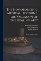 The homoeopathic medical doctrine, or, "Organon of the healing art"; a new system of physic, tr. from the German of S. Hahnemann by Charles H. Devrient, esq., with notes by Samuel Stratten, M. D. 1014666724 Book Cover