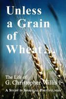 Unless a Grain of Wheat: The Life of G. Christopher Willis I 149608845X Book Cover