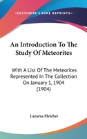 An Introduction To The Study Of Meteorites: With A List Of The Meteorites Represented In The Collection On January 1, 1904 1179874803 Book Cover