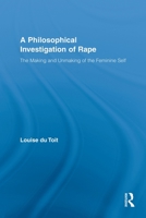A Philosophical Investigation of Rape: The Making and Unmaking of the Feminine Self 0415536561 Book Cover