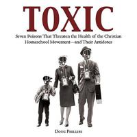 Toxic: Seven Poisons That Threaten the Health of the Christian Homeschool Movement--And Their Antidotes 1934554405 Book Cover