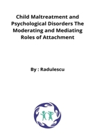 Child Maltreatment and Psychological Disorders The Moderating and Mediating Roles of Attachment 2193785333 Book Cover