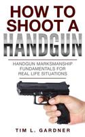 How to Shoot a Handgun: Handgun Marksmanship Fundamentals for Real Life Situations 099879368X Book Cover