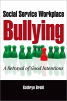 Social Service Workplace Bullying: A Betrayal of Good Intentions 0190615362 Book Cover
