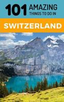 101 Amazing Things to Do in Switzerland : Switzerland Travel Guide 1730905919 Book Cover