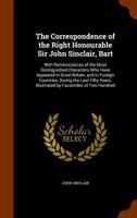 The Correspondence of the Right Honourable Sir John Sinclair, Bart: With Reminiscences of the Most Distinguished Characters Who Have Appeared in Great 1178250717 Book Cover