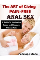 The Art of Giving PAINFREE Anal Sex: A Guide To Navigating Taboo and Pleasure Without Pain B0HC35CR2R Book Cover