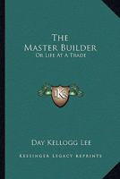 The Master Builder, Or, Life at a Trade 1275696287 Book Cover