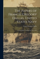 The Papers of Francis Gregory Dallas, United States Navy; Correspondence and Journal, 1837-1859 1022134116 Book Cover