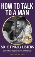 How to Talk to a Man (So He Finally Listens): the Truth about Why He Shuts down, and What to Say Instead to Be Heard, Respected, and Emotionally Safe 1968553843 Book Cover