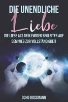 Die unendliche Liebe: Die Liebe als dein ewiger Begleiter auf dem Weg zur Vollständigkeit auf dieser Welt 1795557737 Book Cover