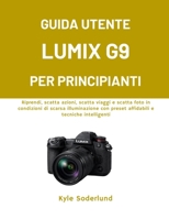 GUIDA UTENTE LUMIX G9 PER PRINCIPIANTI: Riprendi, scatta azioni, scatta viaggi e scatta foto in condizioni di scarsa illuminazione con preset affidabili e tecniche intelligenti (Italian Edition) B0GDR7D72F Book Cover