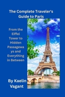 The Complete Traveler's Guide to Paris: From the Eiffel Tower to Hidden Passageways and Everything in Between B0FN8F48SG Book Cover