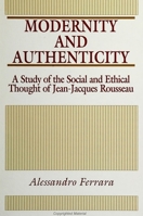 Modernity and Authenticity: A Study in the Social and Ethical Thought of Jean-Jacques Rousseau (S U N Y Series in Social and Political Thought) 0791412369 Book Cover