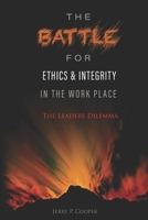 The Battle for Ethics and Integrity in the Workplace: The Leaders Dilemma 1097739112 Book Cover