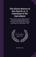 The Divine History of the Church; or, A Catechism of the Apocalypse: With a Plan of the Apocalyptic Drama. And a Chronological Table of the Principal Events Prefigured Arranged According to the Apocal 1359437606 Book Cover