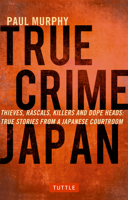 True Crime Japan: Thieves, Rascals, Killers and Dope Heads: True Stories From a Japanese Courtroom 4805313420 Book Cover