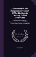 The History Of The Religious Movement Of The Eighteenth Century, Called Methodism: Considered In Its Different Denominational Forms, And Its Relations To British And American Protestantism 0766196208 Book Cover